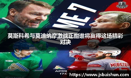 莫斯科希与莫迪纳摩激战正酣谁将赢得这场精彩对决